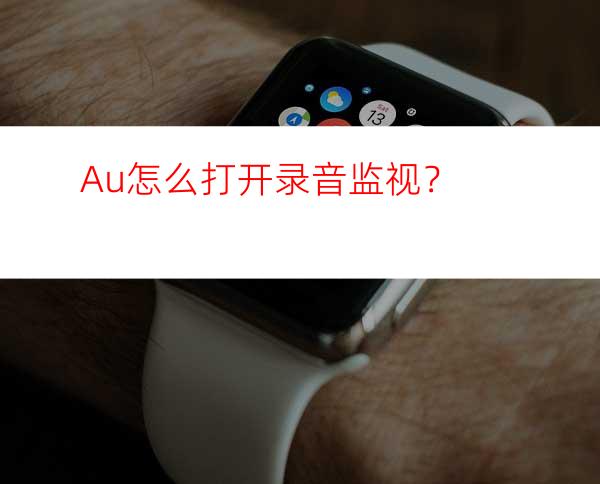 Au怎么打开录音监视？