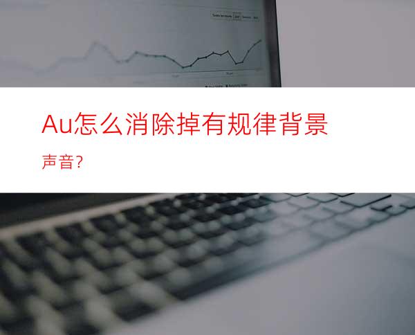 Au怎么消除掉有规律背景声音？