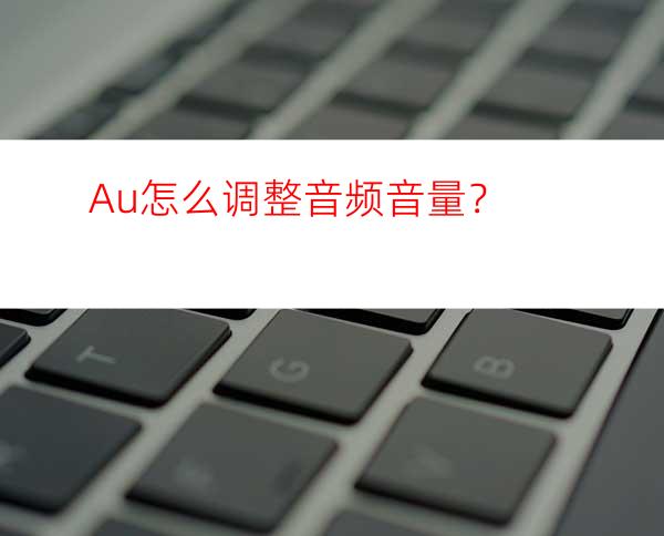 Au怎么调整音频音量？