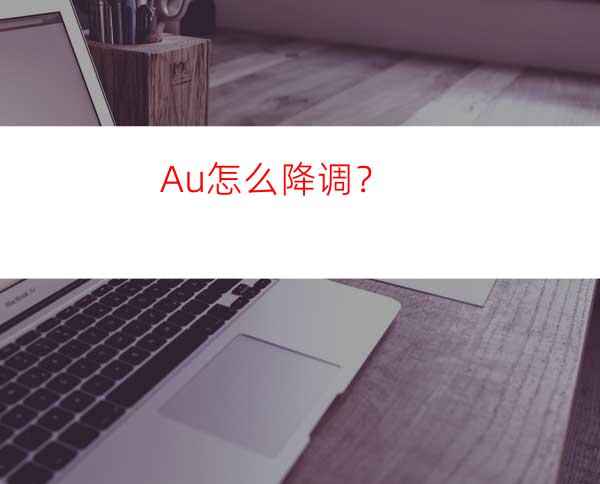 Au怎么降调？