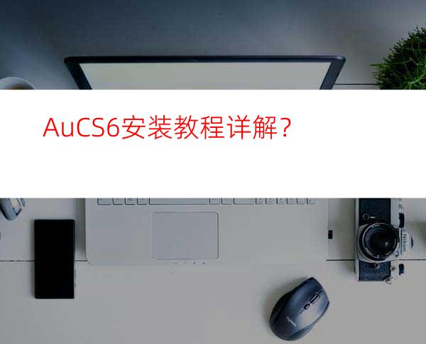 AuCS6安装教程详解？