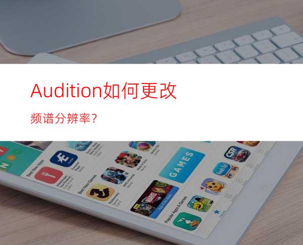 Audition如何更改频谱分辨率？