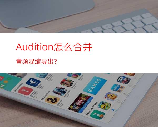 Audition怎么合并音频混缩导出？