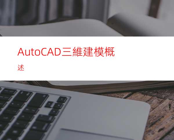 AutoCAD三維建模概述