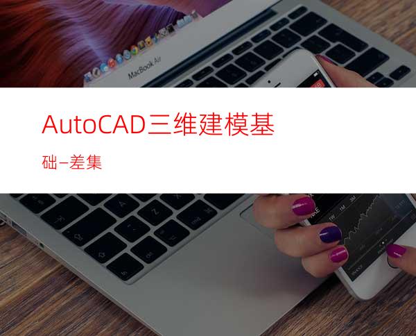 AutoCAD三维建模基础—差集