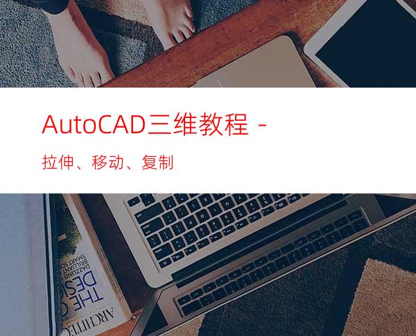 AutoCAD三维教程－拉伸、移动、复制