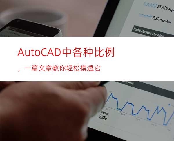 AutoCAD中各种比例，一篇文章教你轻松摸透它