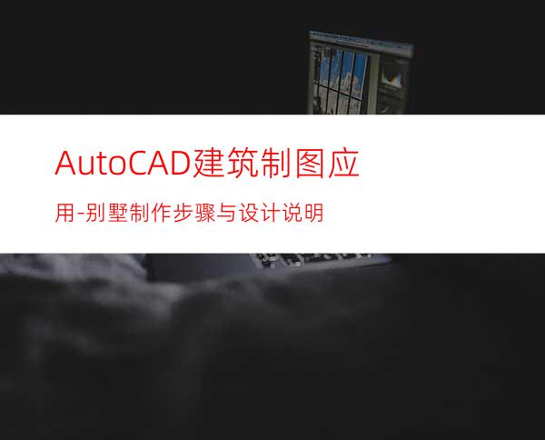 AutoCAD建筑制图应用-别墅制作步骤与设计说明