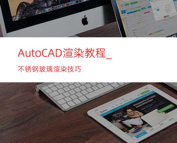 AutoCAD渲染教程_不锈钢&玻璃渲染技巧