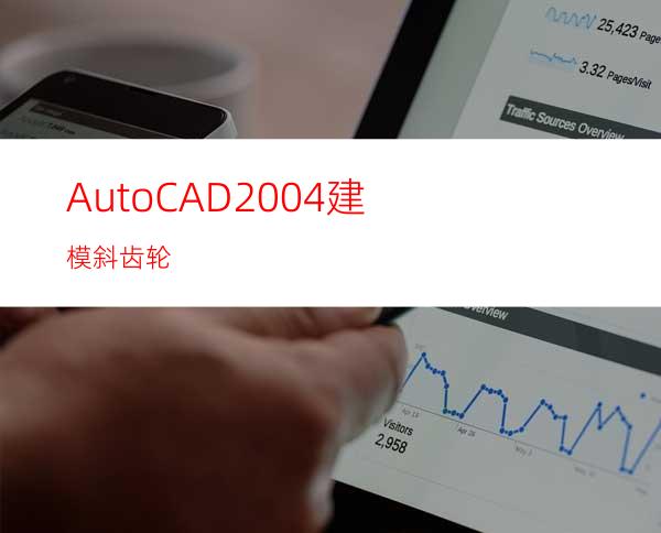 AutoCAD2004建模:斜齿轮