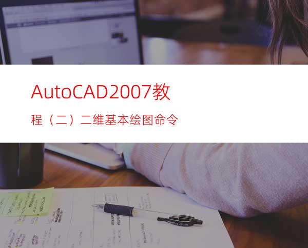 AutoCAD2007教程（二）二维基本绘图命令