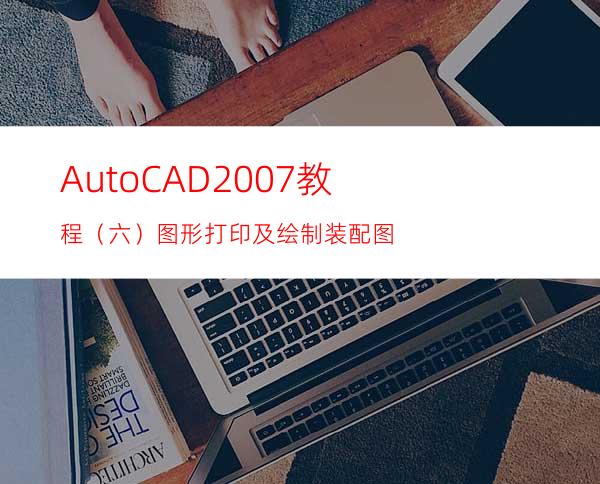 AutoCAD2007教程（六）图形打印及绘制装配图