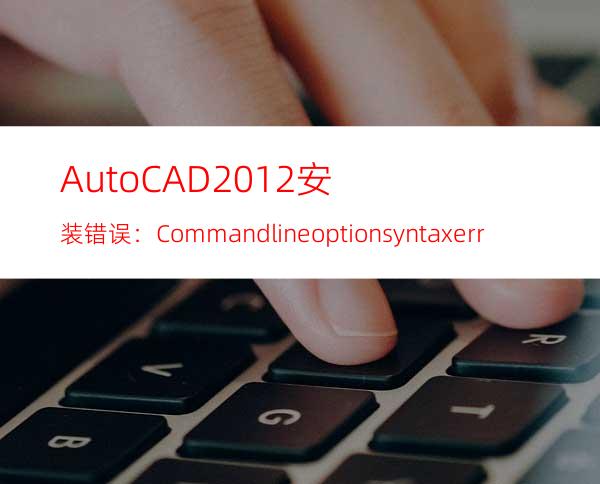 AutoCAD2012安装错误：Command line option syntax error