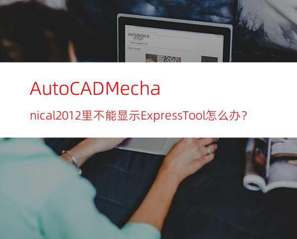 AutoCAD Mechanical 2012里不能显示Express Tool怎么办？