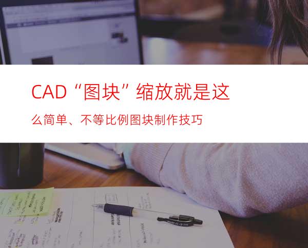 CAD “图块” 缩放就是这么简单、不等比例图块制作技巧