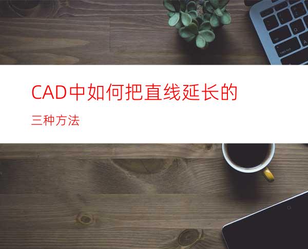 CAD中如何把直线延长的三种方法