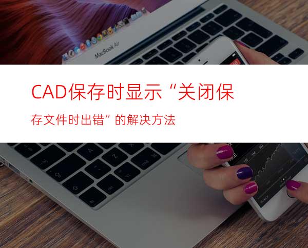 CAD保存时显示“关闭/保存文件时出错”的解决方法