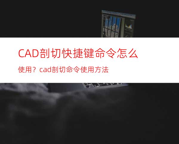 CAD剖切快捷键命令怎么使用？cad剖切命令使用方法