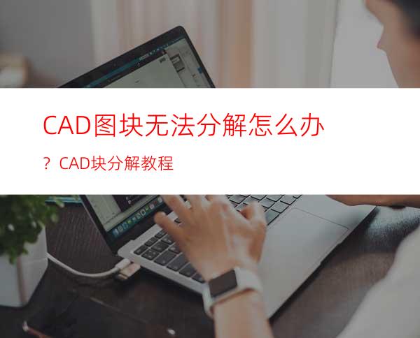 CAD图块无法分解怎么办？CAD块分解教程