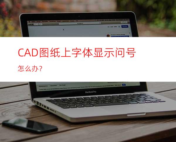 CAD图纸上字体显示问号怎么办？