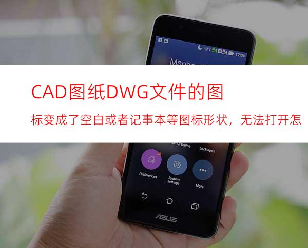 CAD图纸DWG文件的图标变成了空白或者记事本等图标形状，无法打开怎么办？