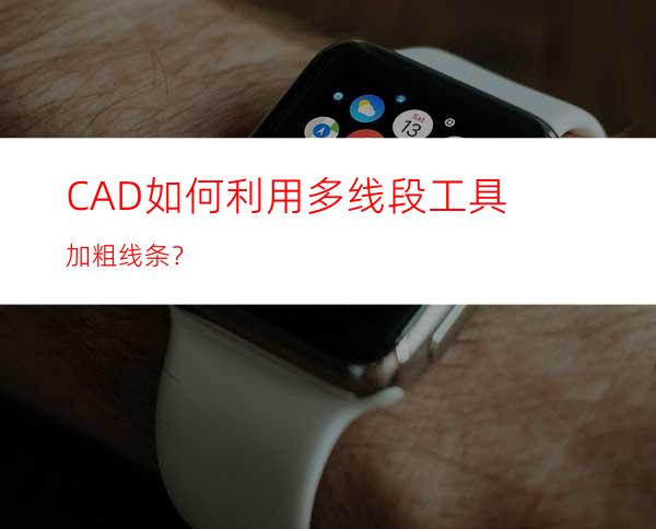 CAD如何利用多线段工具加粗线条？