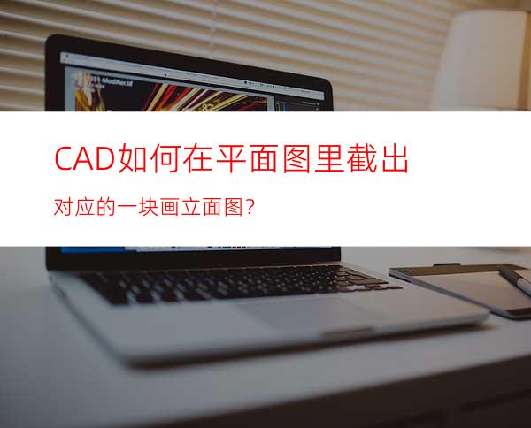 CAD如何在平面图里截出对应的一块画立面图？