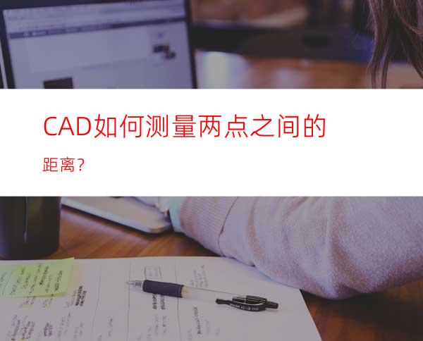 CAD如何测量两点之间的距离？