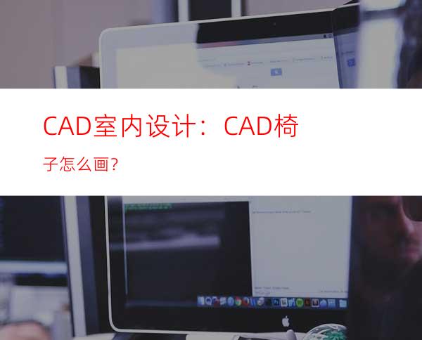 CAD室内设计：CAD椅子怎么画？