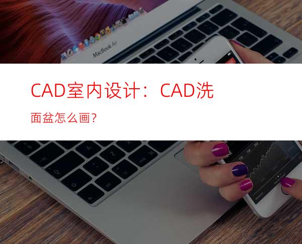 CAD室内设计：CAD洗面盆怎么画？