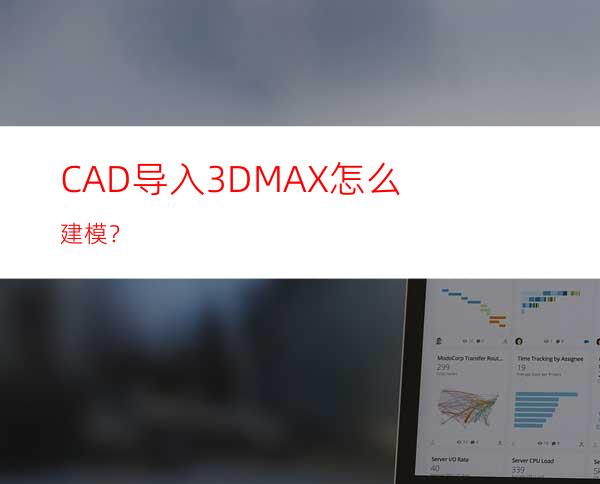 CAD导入3DMAX怎么建模？