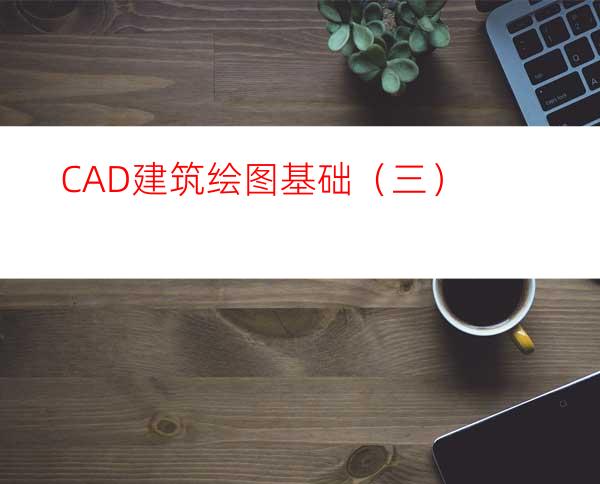 CAD建筑绘图基础（三）