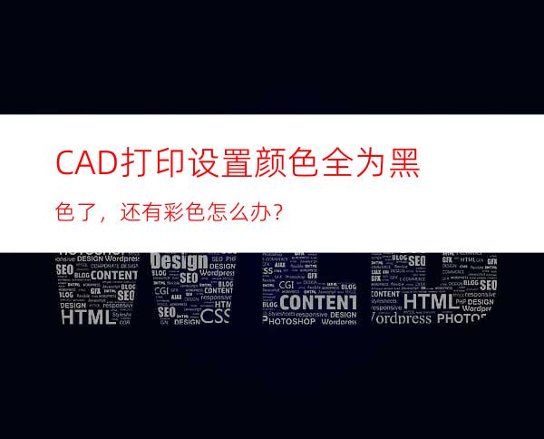 CAD打印设置颜色全为黑色了，还有彩色怎么办？