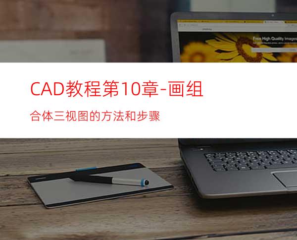 CAD教程第10章-画组合体三视图的方法和步骤