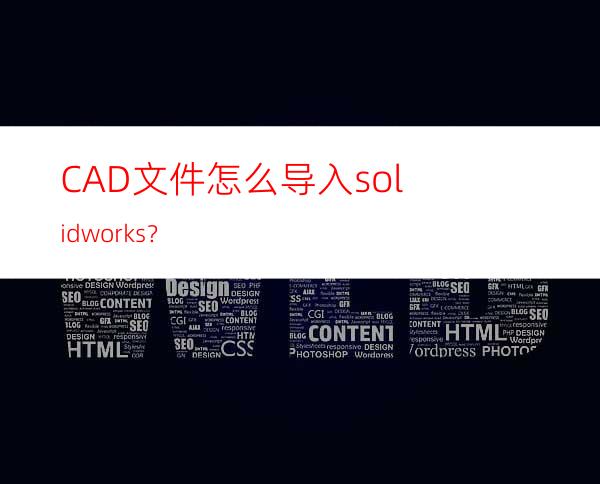 CAD文件怎么导入solidworks？