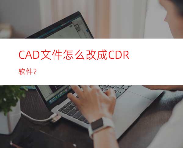 CAD文件怎么改成CDR软件？