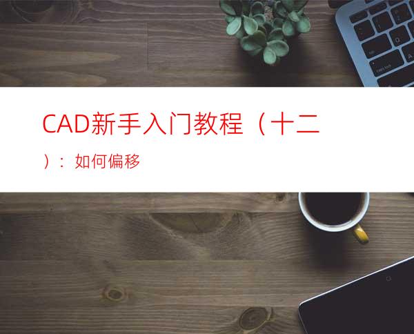 CAD新手入门教程（十二）：如何偏移