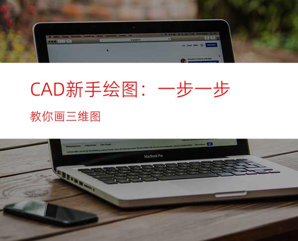 CAD新手绘图：一步一步教你画三维图