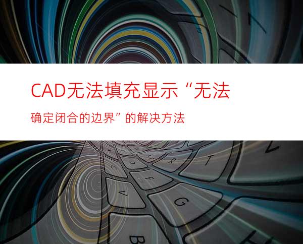 CAD无法填充显示“无法确定闭合的边界”的解决方法