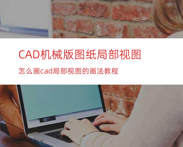 CAD机械版图纸局部视图怎么画? cad局部视图的画法教程