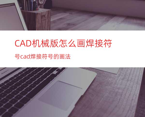 CAD机械版怎么画焊接符号? cad焊接符号的画法