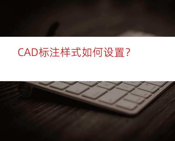 CAD标注样式如何设置？