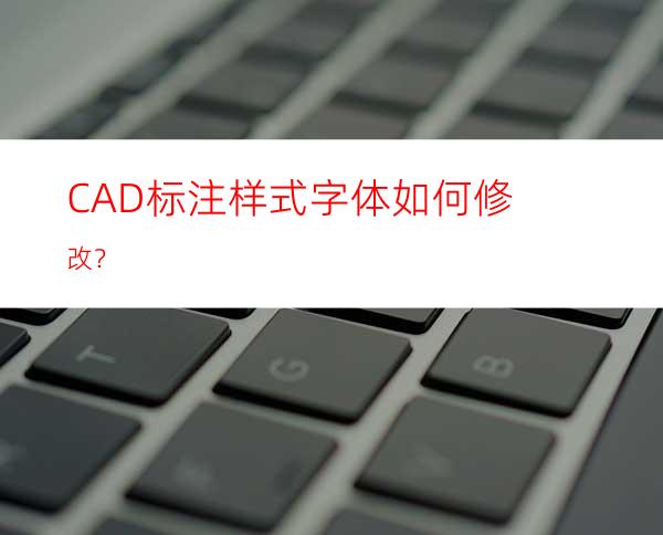 CAD标注样式字体如何修改？