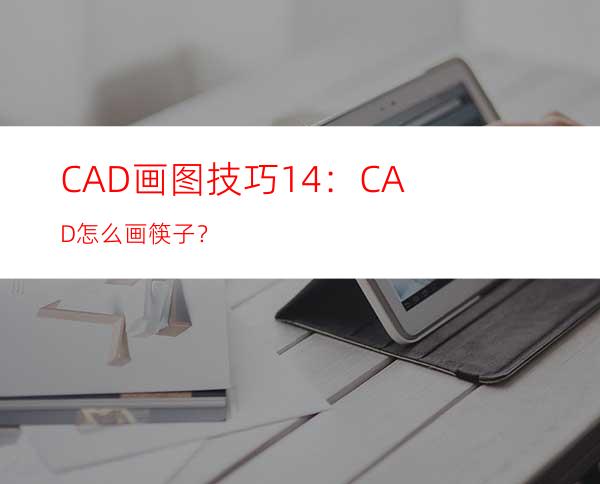 CAD画图技巧14：CAD怎么画筷子？