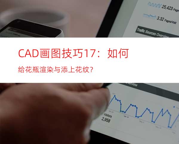 CAD画图技巧17：如何给花瓶渲染与添上花纹？