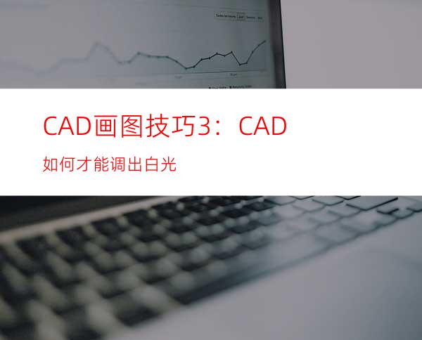 CAD画图技巧3：CAD如何才能调出白光?