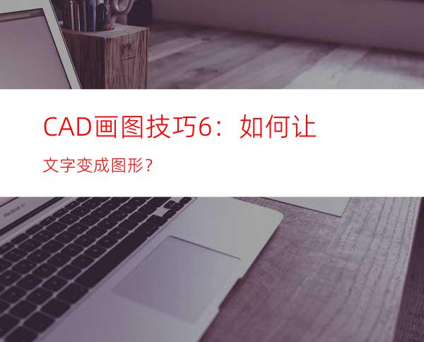 CAD画图技巧6：如何让文字变成图形？