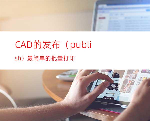 CAD的发布（publish）最简单的批量打印