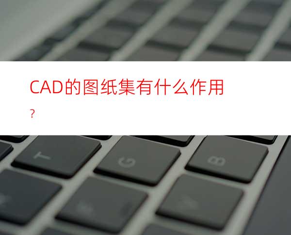 CAD的图纸集有什么作用？