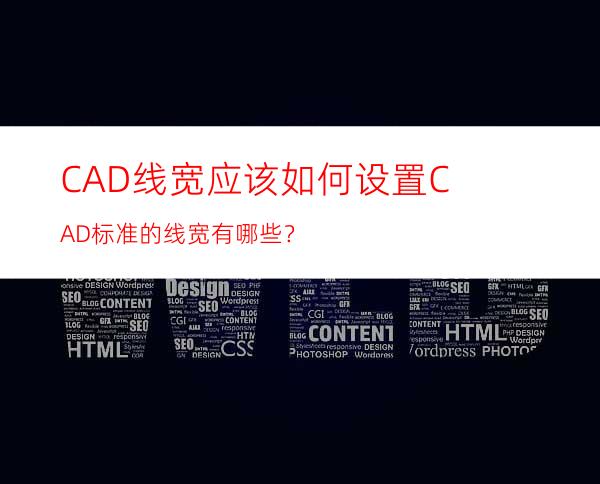 CAD线宽应该如何设置? CAD标准的线宽有哪些？